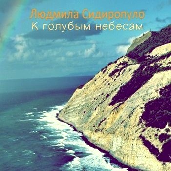 Людмила Сидиропуло. Альбом: К голубым небесам. 2011 год