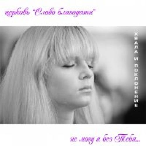 Слово Благодати. Альбом: Не могу я без Тебя. 2009 год