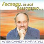 Александр Каракуц. Альбом Господи, за все благодарю (2006)